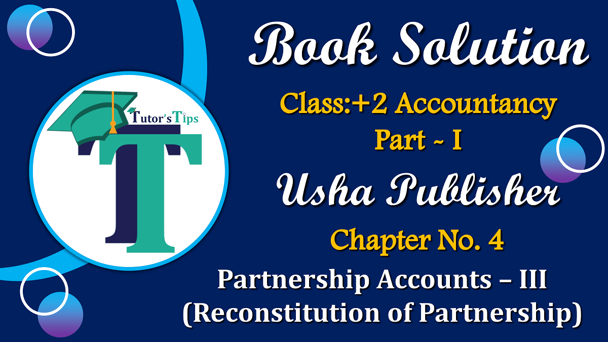 Chapter No. 4 - Partnership Accounts - III (Reconstitution of Partnership)- USHA Publication Class +2 - Solution